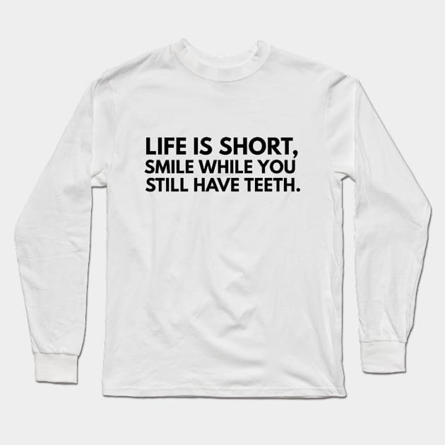 LIFE IS SHORT SMILE WHILE YOU STILL HAVE TEETH Long Sleeve T-Shirt by FromBerlinGift